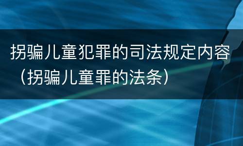 拐骗儿童犯罪的司法规定内容（拐骗儿童罪的法条）