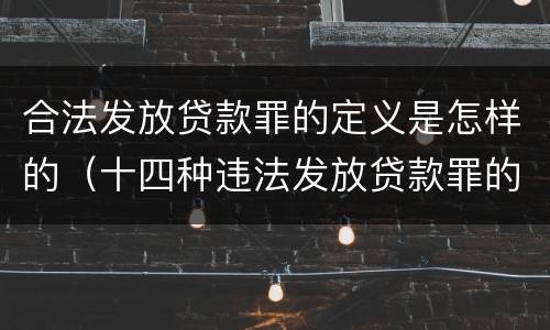 合法发放贷款罪的定义是怎样的（十四种违法发放贷款罪的表现形式）