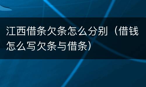 江西借条欠条怎么分别（借钱怎么写欠条与借条）