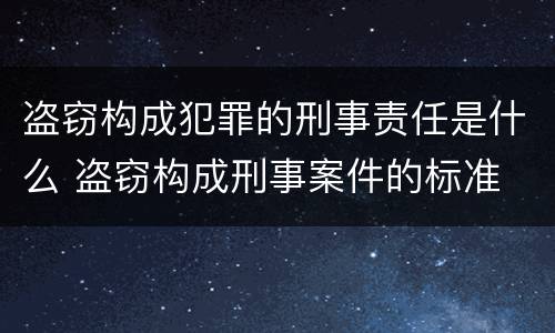 盗窃构成犯罪的刑事责任是什么 盗窃构成刑事案件的标准