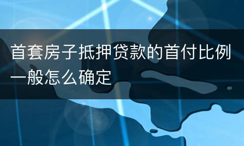 首套房子抵押贷款的首付比例一般怎么确定