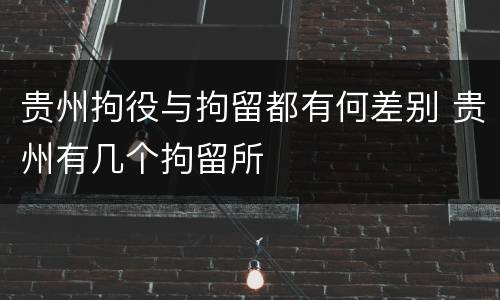 贵州拘役与拘留都有何差别 贵州有几个拘留所