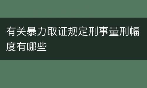 有关暴力取证规定刑事量刑幅度有哪些