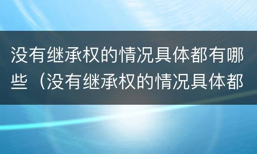 没有继承权的情况具体都有哪些（没有继承权的情况具体都有哪些权利）