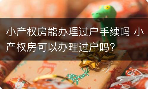 小产权房能办理过户手续吗 小产权房可以办理过户吗?