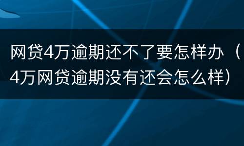 网贷4万逾期还不了要怎样办（4万网贷逾期没有还会怎么样）