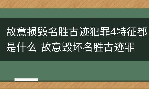 故意损毁名胜古迹犯罪4特征都是什么 故意毁坏名胜古迹罪