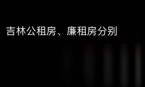 吉林公租房、廉租房分别
