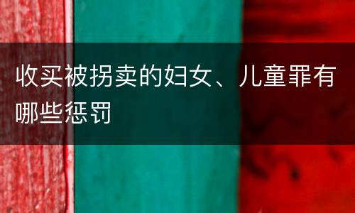 收买被拐卖的妇女、儿童罪有哪些惩罚