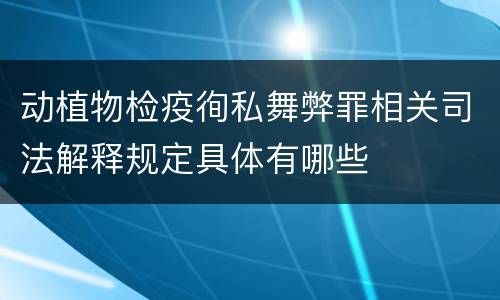 动植物检疫徇私舞弊罪相关司法解释规定具体有哪些