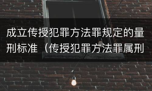 成立传授犯罪方法罪规定的量刑标准（传授犯罪方法罪属刑法规定的）