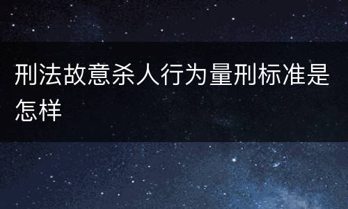 刑法故意杀人行为量刑标准是怎样