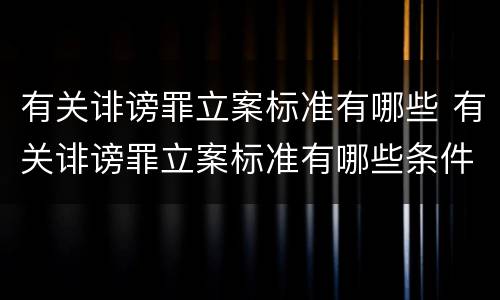 有关诽谤罪立案标准有哪些 有关诽谤罪立案标准有哪些条件