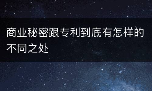 商业秘密跟专利到底有怎样的不同之处