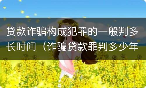 贷款诈骗构成犯罪的一般判多长时间（诈骗贷款罪判多少年）