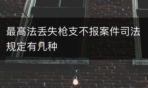 最高法丢失枪支不报案件司法规定有几种