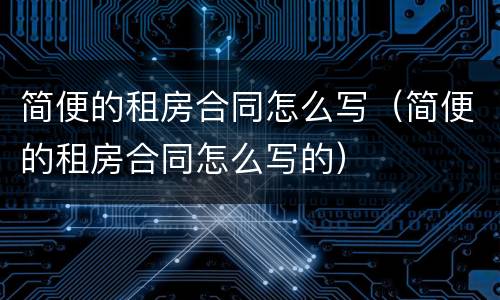 简便的租房合同怎么写（简便的租房合同怎么写的）