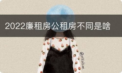 2022廉租房公租房不同是啥