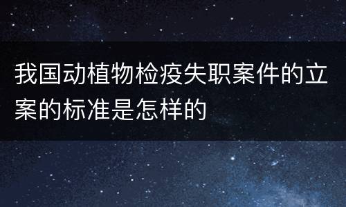 我国动植物检疫失职案件的立案的标准是怎样的