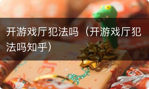 开游戏厅犯法吗（开游戏厅犯法吗知乎）