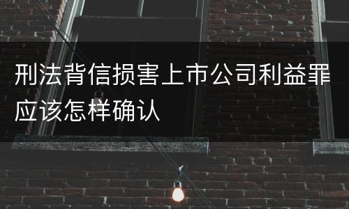 刑法背信损害上市公司利益罪应该怎样确认
