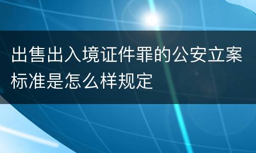 出售出入境证件罪的公安立案标准是怎么样规定