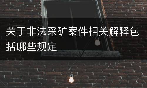 关于非法采矿案件相关解释包括哪些规定