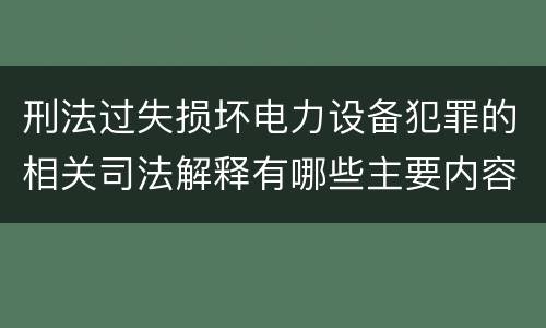 刑法过失损坏电力设备犯罪的相关司法解释有哪些主要内容