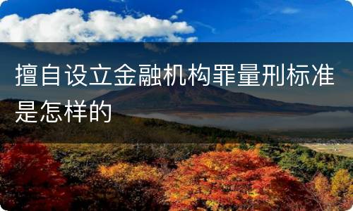 擅自设立金融机构罪量刑标准是怎样的