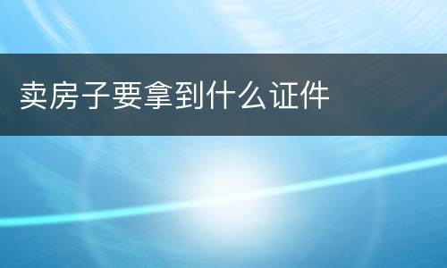 卖房子要拿到什么证件
