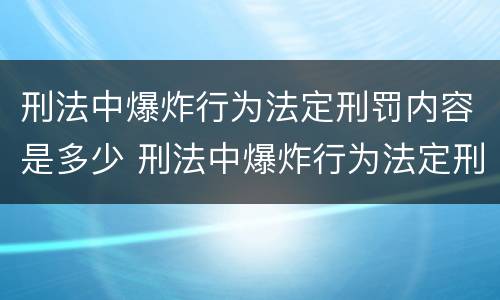 刑法中爆炸行为法定刑罚内容是多少 刑法中爆炸行为法定刑罚内容是多少条