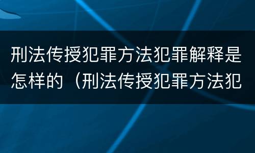 刑法传授犯罪方法犯罪解释是怎样的（刑法传授犯罪方法犯罪解释是怎样的）