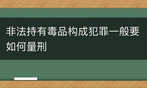 非法持有毒品构成犯罪一般要如何量刑