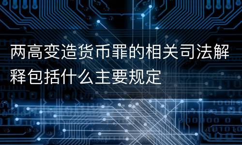 两高变造货币罪的相关司法解释包括什么主要规定