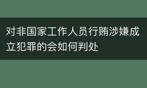 对非国家工作人员行贿涉嫌成立犯罪的会如何判处