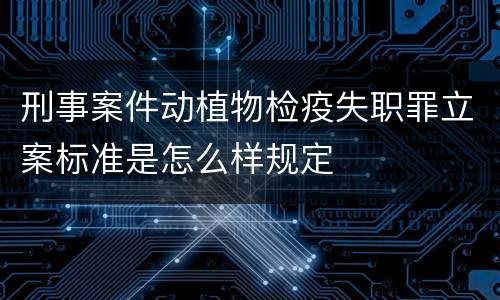 刑事案件动植物检疫失职罪立案标准是怎么样规定