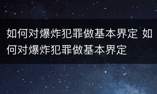 如何对爆炸犯罪做基本界定 如何对爆炸犯罪做基本界定
