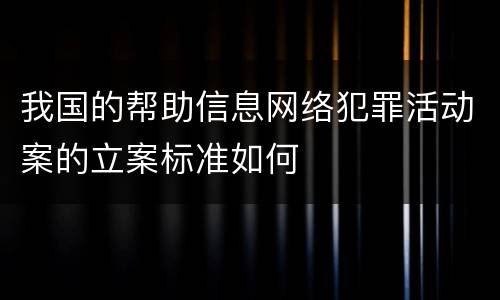 我国的帮助信息网络犯罪活动案的立案标准如何