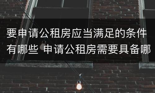 要申请公租房应当满足的条件有哪些 申请公租房需要具备哪些条件