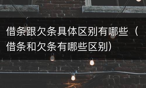 借条跟欠条具体区别有哪些（借条和欠条有哪些区别）