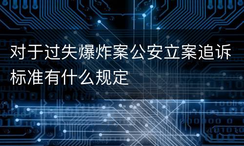 对于过失爆炸案公安立案追诉标准有什么规定