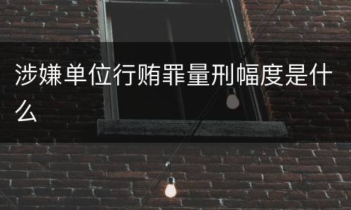 涉嫌单位行贿罪量刑幅度是什么