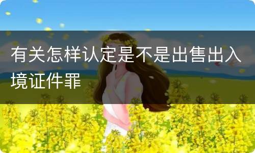 有关怎样认定是不是出售出入境证件罪