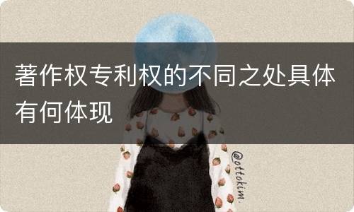 著作权专利权的不同之处具体有何体现