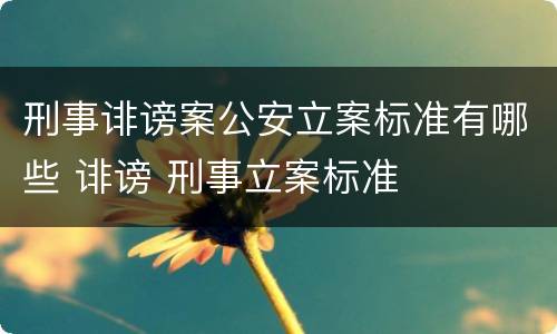 刑事诽谤案公安立案标准有哪些 诽谤 刑事立案标准