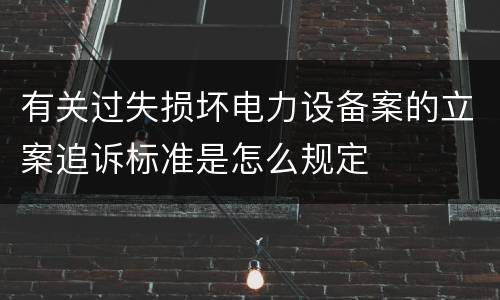 有关过失损坏电力设备案的立案追诉标准是怎么规定