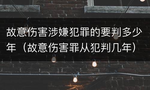 故意伤害涉嫌犯罪的要判多少年（故意伤害罪从犯判几年）