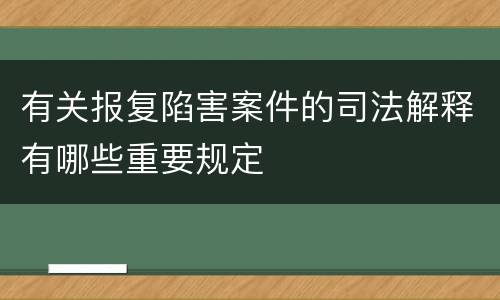 有关报复陷害案件的司法解释有哪些重要规定