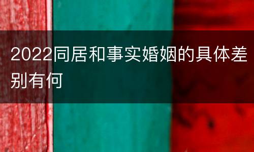2022同居和事实婚姻的具体差别有何