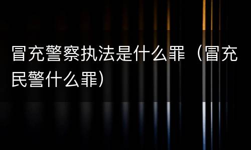 冒充警察执法是什么罪（冒充民警什么罪）